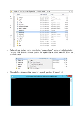  Selanjutnya kalian perlu membuka “openssl.exe” sebagai administrator,
dengan klik kanan mouse pada file openssl.exe dan memilih Run as
administrator
 Maka kalian akan melihat halaman seperti gambar di bawah ini
 