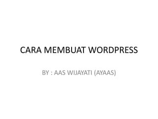 CARA MEMBUAT WORDPRESS
BY : AAS WIJAYATI (AYAAS)
 