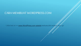 CARA MEMBUAT WORDPRESS.COM
1.Klik link ini >> www.WordPress.com setelah terbuka,klik tombol “sign up”
 