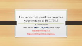 Cara memeriksa jurnal dan dokumen
yang terindeks di ESCI WoS
By Faizal Risdianto
Editor in Chief REGISTER Journal- IAIN Salatiga
register@iainsalatiga.ac.id
https://journalregister.iainsalatiga.ac.id/
 