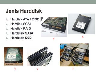 Jenis Harddisk
1. Hardisk ATA / EIDE
2. Hardisk SCSI
3. Hardisk RAID
4. Harddisk SATA
5. Harddisk SSD
1 2
4
3
5
 