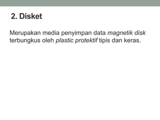 2. Disket
Merupakan media penyimpan data magnetik disk
terbungkus oleh plastic protektif tipis dan keras.
 