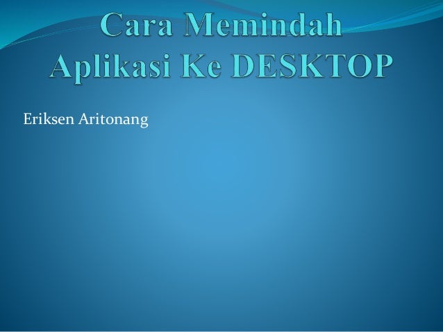 Cara Memindah Aplikasi Ke Desktop Created By Erik