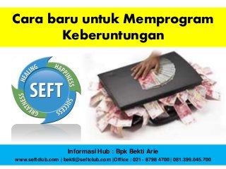 Cara baru untuk Memprogram
Keberuntungan
Informasi Hub : Bpk Bekti Arie
www.seftclub.com | bekti@seftclub.com |Office : 021 - 8798 4700 | 081.399.045.700
 