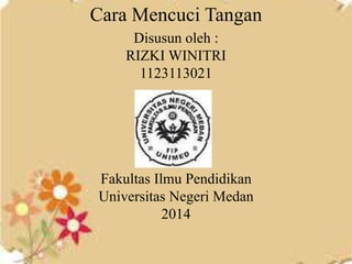 Cara Mencuci Tangan
Disusun oleh :
RIZKI WINITRI
1123113021
Fakultas Ilmu Pendidikan
Universitas Negeri Medan
2014
 