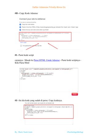By : Much. Nasih Amin #NewbieInginBerbagi
#H - Copy Kode Adsense
#I - Paste kode script
carannya : Masuk ke Parse HTML Untuk Adsense - Paste kode scriptnya -
Klik Parse Html
#J - Ini dia kode yang sudah di parse. Copy kodenya.
 