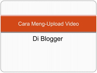 Di Blogger
Cara Meng-Upload Video
 