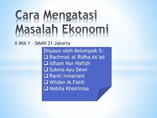 X MIA 1 – SMAN 21 Jakarta
Disusun oleh Kelompok 5:
 Rachmat al Ridha As’ad
 Idham Nur Hafizh
 Sukma Ayu Dewi
 Ranti Irmariani
 Wildan M.Fatih
 Nabila Khairinisa
 