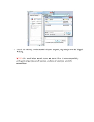 Selesai, nah sekarang cobalah kembali mengetes program yang tadinya error Has Stopped
Working.


NOTE : Jika masih belum berhasil, semua AV non-aktifkan, di mode compatibility
gonta-ganti sampai tidak crash (caranya, klik kanan programnya - propertis -
compatibilty).
 