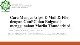 Cara Mengenkripsi E-Mail & File
dengan GnuPG dan Enigmail
menggunakan Mozila Thunderbird
OLEH : DESFAH IRIADI_11453101920
DOSEN PENGAMPU : MUHAMMAD JAZMAN,S.Kom.,M.InfoSys.
 