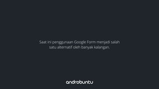 Saat ini penggunaan Google Form menjadi salah
satu alternatif oleh banyak kalangan.
 