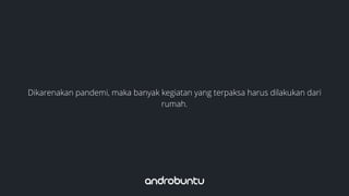 Dikarenakan pandemi, maka banyak kegiatan yang terpaksa harus dilakukan dari
rumah.
 