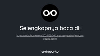 Selengkapnya baca di:
https://androbuntu.com/2020/06/26/cara-mengetahui-jawaban-
google-form/
 
