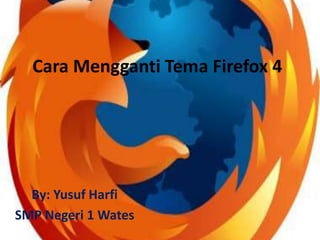 Cara MenggantiTema Firefox 4 By: Yusuf Harfi SMP Negeri 1 Wates 
