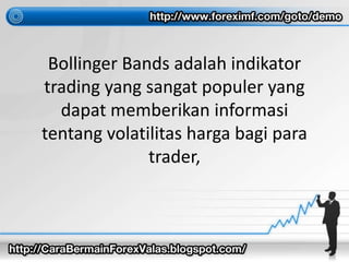 Bollinger Bands adalah indikator 
trading yang sangat populer yang 
dapat memberikan informasi 
tentang volatilitas harga bagi para 
trader, 
 