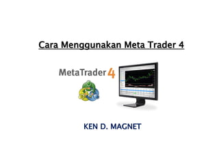Cara Menggunakan Meta Trader 4
KEN D. MAGNET
 
