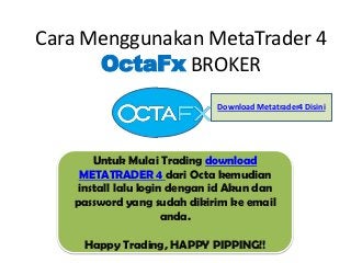 Cara Menggunakan MetaTrader 4
OctaFx BROKER
Download Metatrader4 Disini

Untuk Mulai Trading download
METATRADER 4 dari Octa kemudian
install lalu login dengan id Akun dan
password yang sudah dikirim ke email
anda.
Happy Trading, HAPPY PIPPING!!

 