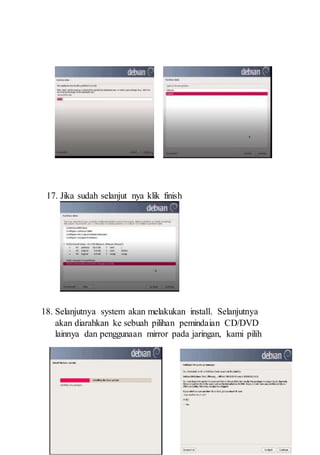 17. Jika sudah selanjut nya klik finish
18. Selanjutnya system akan melakukan install. Selanjutnya
akan diarahkan ke sebuah pilihan pemindaian CD/DVD
lainnya dan penggunaan mirror pada jaringan, kami pilih
 