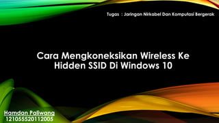 Cara Mengkoneksikan Wireless Ke
Hidden SSID Di Windows 10
Hamdan Paliwang
121055520112005
Tugas : Jaringan Nirkabel Dan Komputasi Bergerak
 