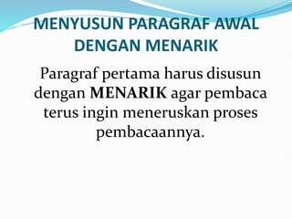 MENYUSUN PARAGRAF AWAL
DENGAN MENARIK
Paragraf pertama harus disusun
dengan MENARIK agar pembaca
terus ingin meneruskan proses
pembacaannya.
 