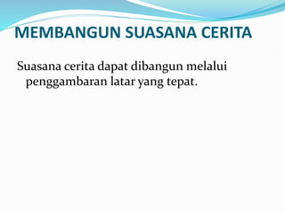 MEMBANGUN SUASANA CERITA
Suasana cerita dapat dibangun melalui
penggambaran latar yang tepat.
 