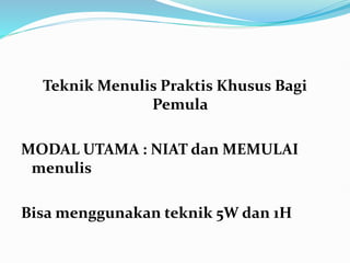 Teknik Menulis Praktis Khusus Bagi
Pemula
MODAL UTAMA : NIAT dan MEMULAI
menulis
Bisa menggunakan teknik 5W dan 1H
 