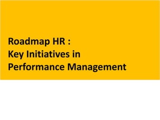 Roadmap HR :
Key Initiatives in
Performance Management
 
