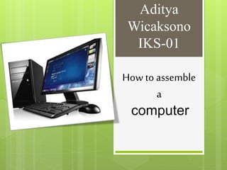 Aditya
Wicaksono
IKS-01
How to assemble
a
computer
 