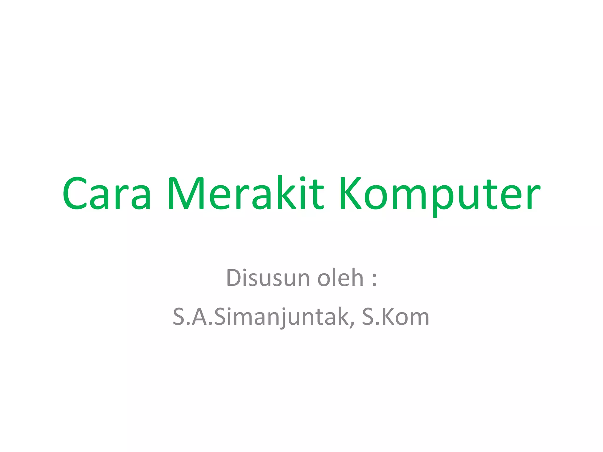 Cara Merakit Komputer
Disusun oleh :
S.A.Simanjuntak, S.Kom