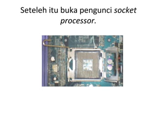 Seteleh itu buka pengunci socket
processor.