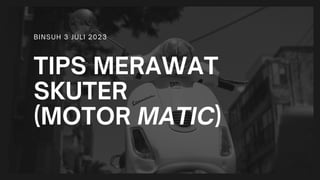 TIPS MERAWAT
SKUTER
(MOTOR MATIC)
BINSUH 3 JULI 2023
 