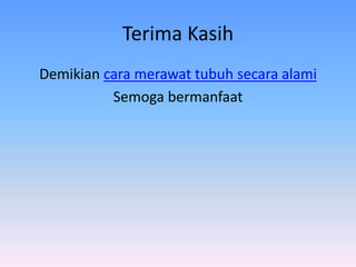 Terima Kasih
Demikian cara merawat tubuh secara alami
Semoga bermanfaat
 