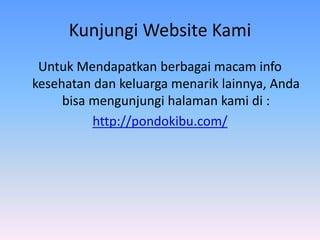 Kunjungi Website Kami
Untuk Mendapatkan berbagai macam info
kesehatan dan keluarga menarik lainnya, Anda
bisa mengunjungi halaman kami di :
http://pondokibu.com/
 