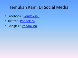 Temukan Kami Di Social Media
• Facebook : Pondok.ibu
• Twitter : Pondokibu
• Google+ : Pondokibu
 