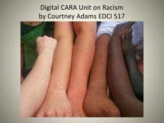 Digital CARA Unit on Racism
by Courtney Adams EDCI 517
 