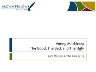 Voting Machines: The Good, The Bad, and The Ugly,[object Object],Cara Monical, Centre College ‘13,[object Object]