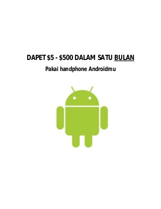 DAPET $5 - $500 DALAM SATU BULAN 
Pakai handphone Androidmu 
 
