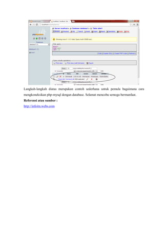 Langkah-langkah diatas merupakan contoh sederhana untuk pemula bagaimana cara
mengkoneksikan php-mysql dengan database. Selamat mencoba semoga bermanfaat.
Referensi atau sumber :
http://infoitn.webs.com
 