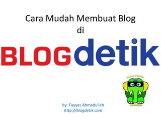 Cara Mudah Membuat Blog
           di




       by: Fayyas Ahmadullah
        http://blogdetik.com
 