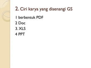 2. Ciri karya yang disenangi GS
1 berbentuk PDF
2 Doc
3. XLS
4 PPT
 