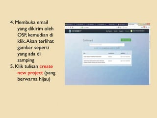 4. Membuka email
yang dikirim oleh
OSF, kemudian di
klik.Akan terlihat
gambar seperti
yang ada di
samping
5. Klik tulisan create
new project (yang
berwarna hijau)
 