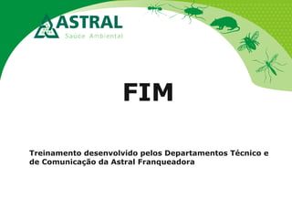 FIM
Treinamento desenvolvido pelos Departamentos Técnico e
de Comunicação da Astral Franqueadora
 