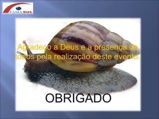 Agradeço a Deus e a presença de
todos pela realização deste evento.




        OBRIGADO
 