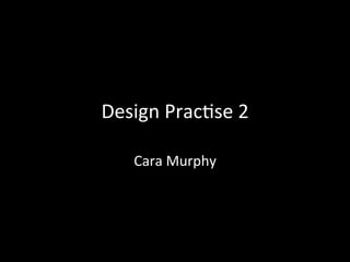 Design	
  Prac,se	
  2	
  

     Cara	
  Murphy	
  
 