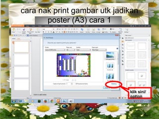 cara nak print gambar utk jadikan
poster (A3) cara 1
klik sini/
option
 