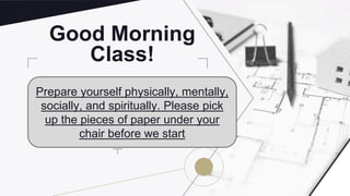 Good Morning
Class!
Prepare yourself physically, mentally,
socially, and spiritually. Please pick
up the pieces of paper under your
chair before we start
 