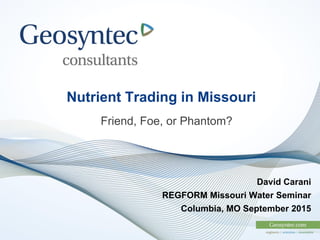 Nutrient Trading in Missouri
David Carani
REGFORM Missouri Water Seminar
Columbia, MO September 2015
Friend, Foe, or Phantom?
 