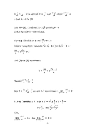 45
ln
1
√x
≤
1
√x
− 1 για κάθε x> 0 ⇒
−1
2
∙lnx≤
1−√x
√x
⇒lnx≥
2√x−2
√x
⇒
x∙lnx≥ 2x - 2√x (2)
Άρα από (1) , (2) είναι : 2x - 2√x ≤x∙lnx ≤x2 – x
με Κ.Π προκύπτει το ζητούμενο.
δ ι + ιι ) Για κάθε x> 1 είναι
lnx
x
> 0 (3)
Επίσης για κάθε x> 1 είναι ln√x<√x - 1⇒
1
2
lnx<√x − 1 ⇒
lnx
x
< 2
√x−1
x
(4)
Από (3) και (4) προκύπτει :
0 <
lnx
x
< 2
√x − 1
x
Όμως 2
√x−1
x
=
2
√x
−
2
x
Άρα 0 <
lnx
x
<
2
√x
−
2
x
και από Κ.Π προκύπτει ότι lim
𝑥→+∞
𝑙𝑛x
𝑥
= 0
ε ι +ιι) Για κάθε x ∈ R , ex≥x + 1 ⇔ 𝑒
x
𝜈 ≥
x
𝜈
+ 1 >
x
𝜈
⇔
ex>
x 𝜈
𝜈 𝜈
, άρα
ex
x2>
x 𝜈−2
𝜈 𝜈
Και ,
lim
𝑥→+∞
x 𝜈−2
𝜈 𝜈
= +∞ , άρα lim
𝑥→+∞
𝑒 𝑥
𝑥2 = +∞
 