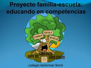 Proyecto familia-escuela:
educando en competencias




       ●   colegio lestonnac ferrol
 