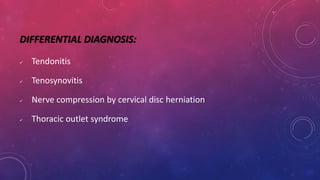 DIFFERENTIAL DIAGNOSIS:
 Tendonitis
 Tenosynovitis
 Nerve compression by cervical disc herniation
 Thoracic outlet syndrome
 